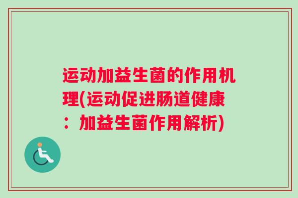 运动加益生菌的作用机理(运动促进肠道健康：加益生菌作用解析)