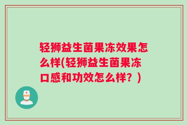轻狮益生菌果冻效果怎么样(轻狮益生菌果冻口感和功效怎么样？)