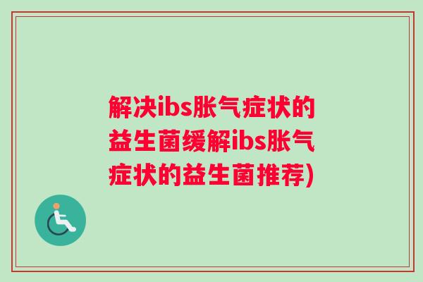 解决ibs胀气症状的益生菌缓解ibs胀气症状的益生菌推荐)