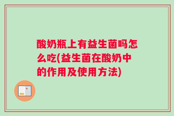 酸奶瓶上有益生菌吗怎么吃(益生菌在酸奶中的作用及使用方法)