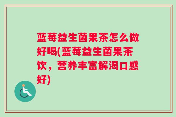 蓝莓益生菌果茶怎么做好喝(蓝莓益生菌果茶饮，营养丰富解渴口感好)