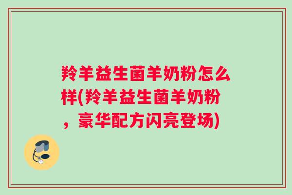羚羊益生菌羊奶粉怎么样(羚羊益生菌羊奶粉，豪华配方闪亮登场)