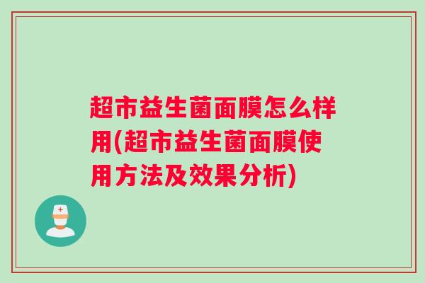 超市益生菌面膜怎么样用(超市益生菌面膜使用方法及效果分析)