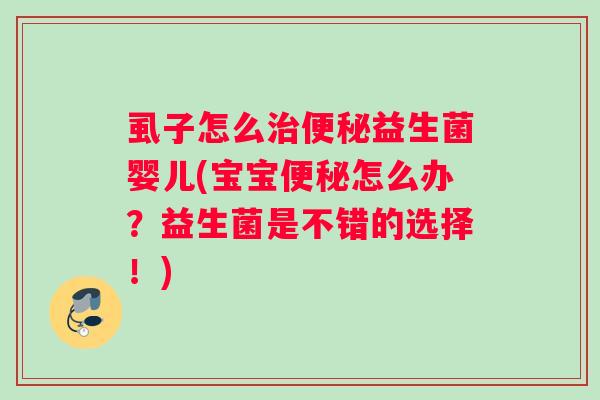虱子怎么治便秘益生菌婴儿(宝宝便秘怎么办？益生菌是不错的选择！)