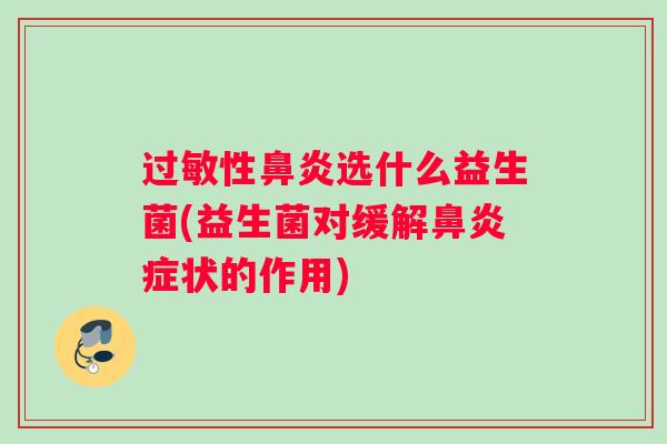 过敏性鼻炎选什么益生菌(益生菌对缓解鼻炎症状的作用)