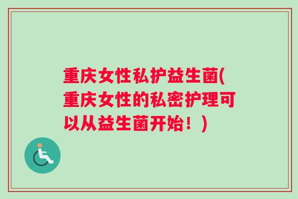 重庆女性私护益生菌(重庆女性的私密护理可以从益生菌开始！)