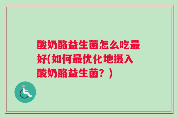 酸奶酪益生菌怎么吃最好(如何最优化地摄入酸奶酪益生菌？)