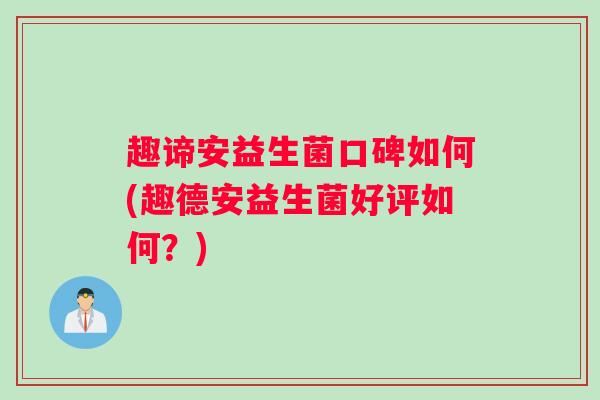 趣谛安益生菌口碑如何(趣德安益生菌好评如何？)