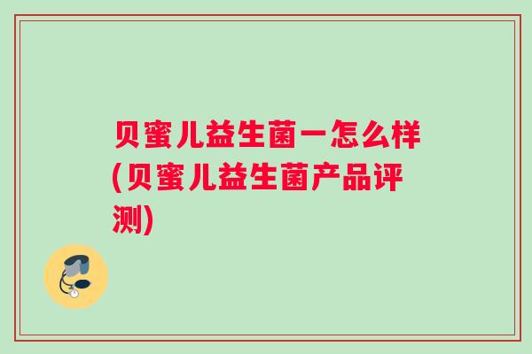 贝蜜儿益生菌一怎么样(贝蜜儿益生菌产品评测)