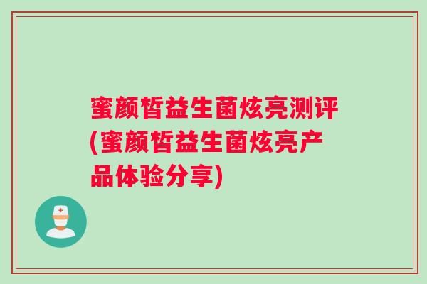 蜜颜皙益生菌炫亮测评(蜜颜皙益生菌炫亮产品体验分享)