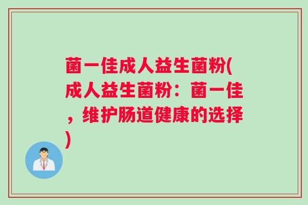 菌一佳成人益生菌粉(成人益生菌粉：菌一佳，维护肠道健康的选择)