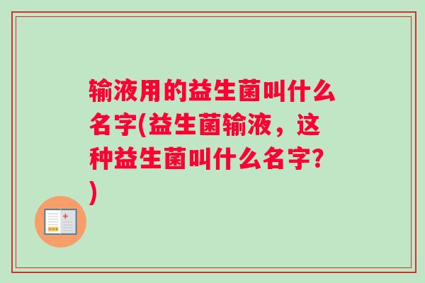 输液用的益生菌叫什么名字(益生菌输液，这种益生菌叫什么名字？)