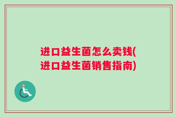 进口益生菌怎么卖钱(进口益生菌销售指南)
