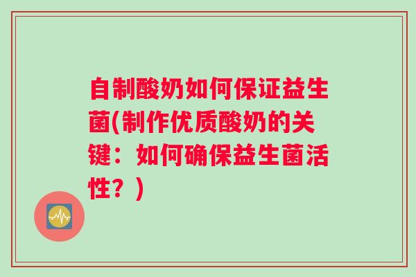 自制酸奶如何保证益生菌(制作优质酸奶的关键：如何确保益生菌活性？)