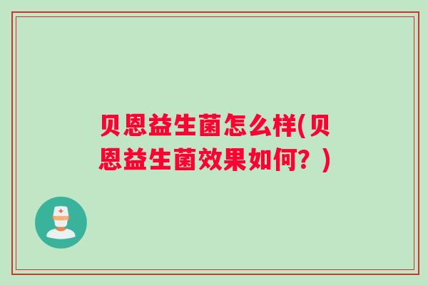 贝恩益生菌怎么样(贝恩益生菌效果如何？)
