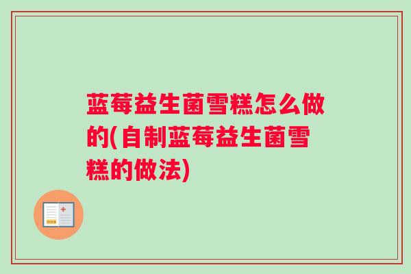 蓝莓益生菌雪糕怎么做的(自制蓝莓益生菌雪糕的做法)