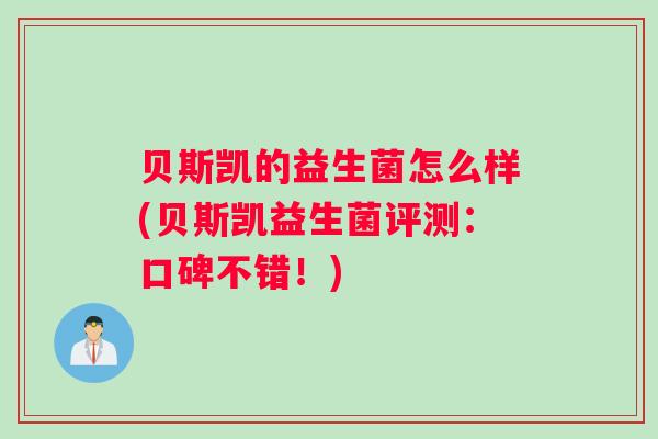 贝斯凯的益生菌怎么样(贝斯凯益生菌评测：口碑不错！)