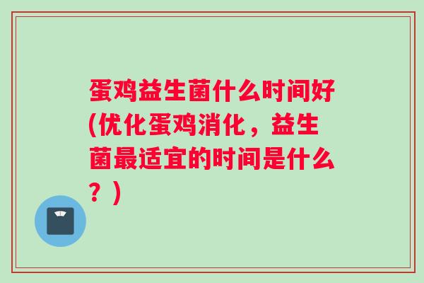 蛋鸡益生菌什么时间好(优化蛋鸡消化，益生菌最适宜的时间是什么？)