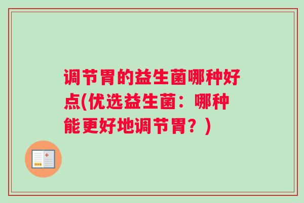 调节胃的益生菌哪种好点(优选益生菌：哪种能更好地调节胃？)