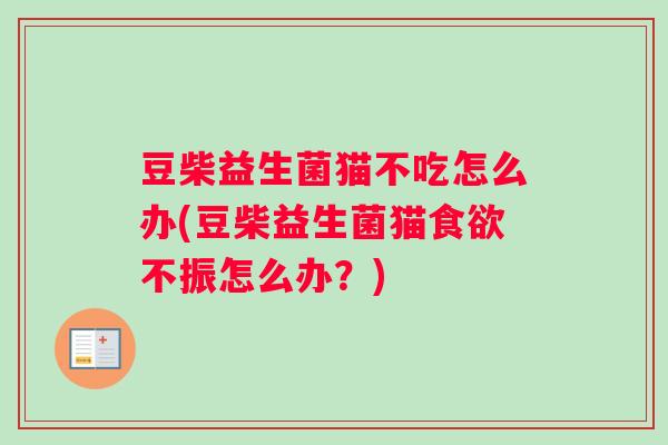 豆柴益生菌猫不吃怎么办(豆柴益生菌猫食欲不振怎么办？)