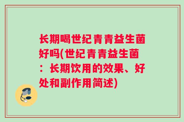 长期喝世纪青青益生菌好吗(世纪青青益生菌：长期饮用的效果、好处和副作用简述)