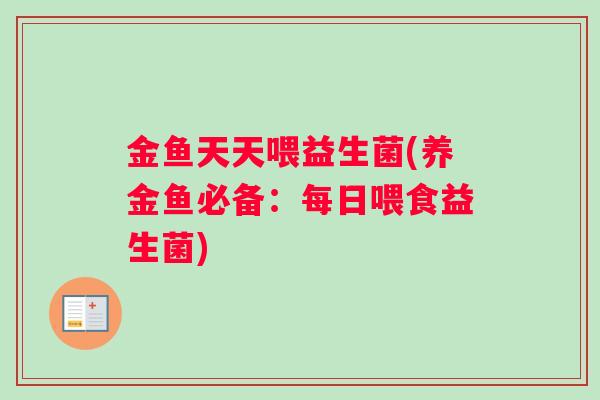 金鱼天天喂益生菌(养金鱼必备：每日喂食益生菌)