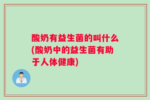 酸奶有益生菌的叫什么(酸奶中的益生菌有助于人体健康)