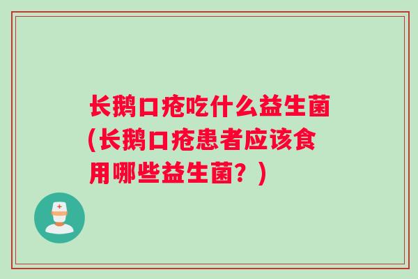 长鹅口疮吃什么益生菌(长鹅口疮患者应该食用哪些益生菌？)