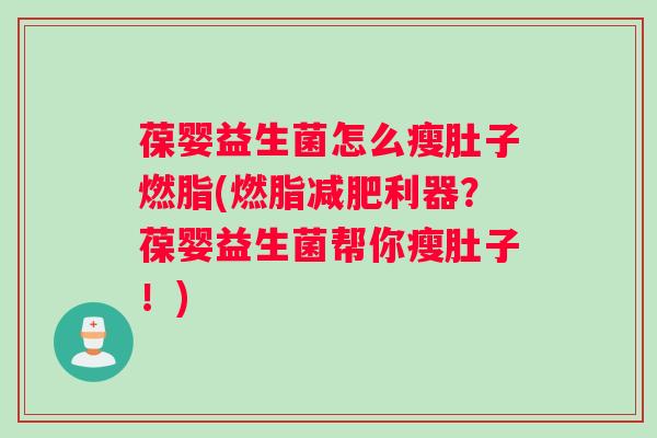 葆婴益生菌怎么瘦肚子燃脂(燃脂减肥利器？葆婴益生菌帮你瘦肚子！)