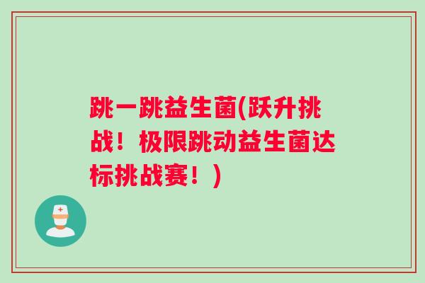 跳一跳益生菌(跃升挑战！极限跳动益生菌达标挑战赛！)