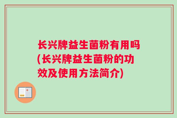 长兴牌益生菌粉有用吗(长兴牌益生菌粉的功效及使用方法简介)