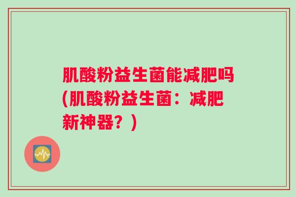 肌酸粉益生菌能减肥吗(肌酸粉益生菌：减肥新神器？)