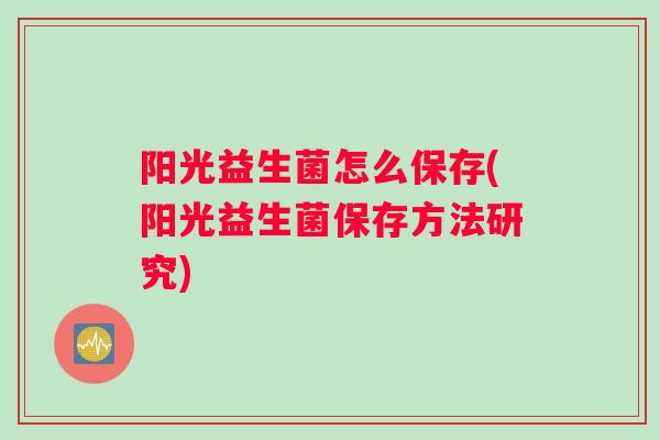 阳光益生菌怎么保存(阳光益生菌保存方法研究)