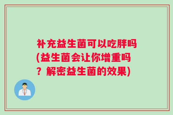 补充益生菌可以吃胖吗(益生菌会让你增重吗？解密益生菌的效果)