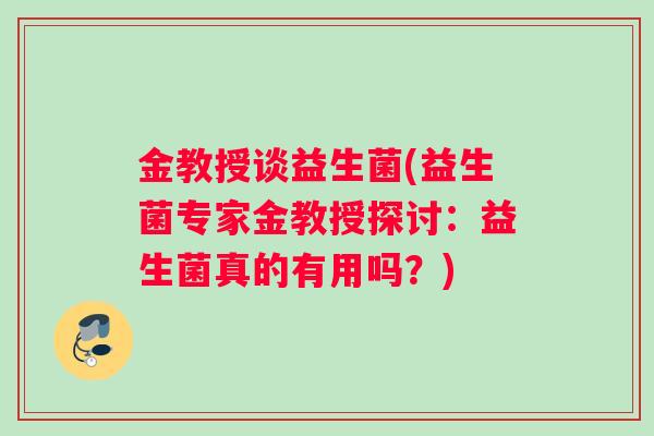 金教授谈益生菌(益生菌专家金教授探讨：益生菌真的有用吗？)