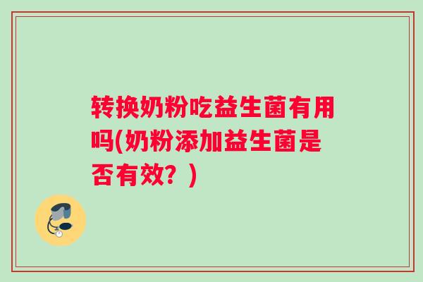 转换奶粉吃益生菌有用吗(奶粉添加益生菌是否有效？)