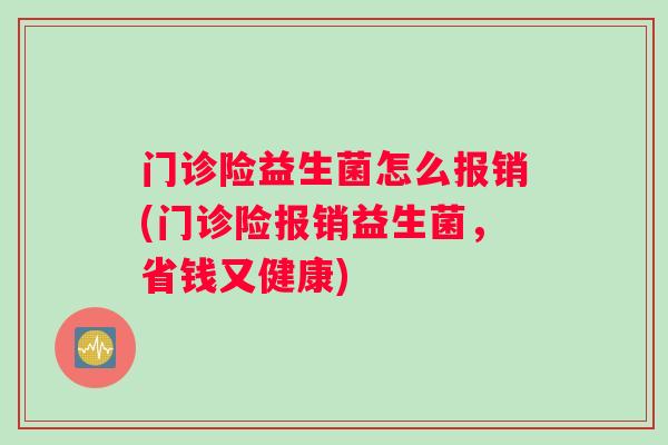 门诊险益生菌怎么报销(门诊险报销益生菌，省钱又健康)