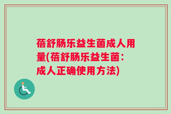 蓓舒肠乐益生菌成人用量(蓓舒肠乐益生菌：成人正确使用方法)