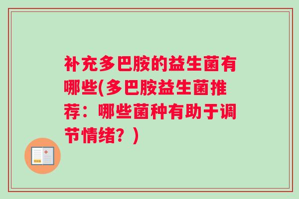 补充多巴胺的益生菌有哪些(多巴胺益生菌推荐：哪些菌种有助于调节情绪？)