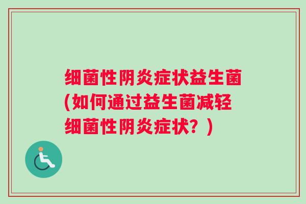 细菌性阴炎症状益生菌(如何通过益生菌减轻细菌性阴炎症状？)