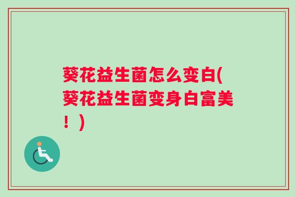 葵花益生菌怎么变白(葵花益生菌变身白富美！)