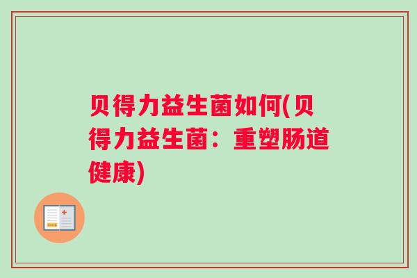 贝得力益生菌如何(贝得力益生菌：重塑肠道健康)