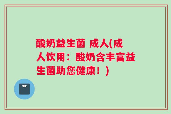 酸奶益生菌 成人(成人饮用：酸奶含丰富益生菌助您健康！)