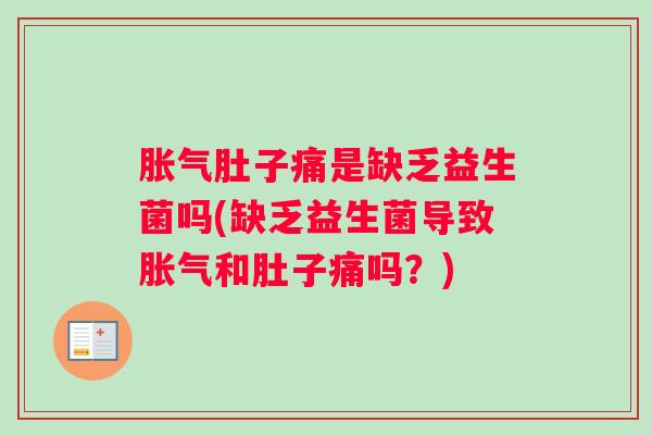 胀气肚子痛是缺乏益生菌吗(缺乏益生菌导致胀气和肚子痛吗？)