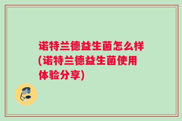 诺特兰德益生菌怎么样(诺特兰德益生菌使用体验分享)