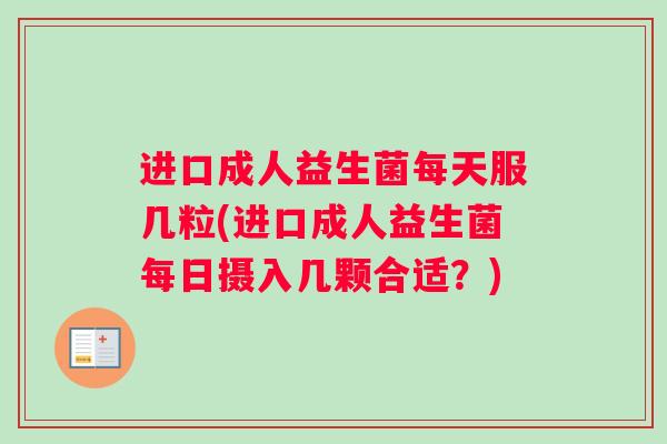 进口成人益生菌每天服几粒(进口成人益生菌每日摄入几颗合适？)
