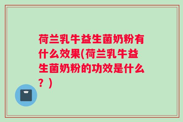 荷兰乳牛益生菌奶粉有什么效果(荷兰乳牛益生菌奶粉的功效是什么？)