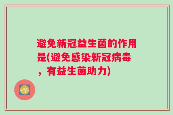 避免新冠益生菌的作用是(避免感染新冠病毒，有益生菌助力)