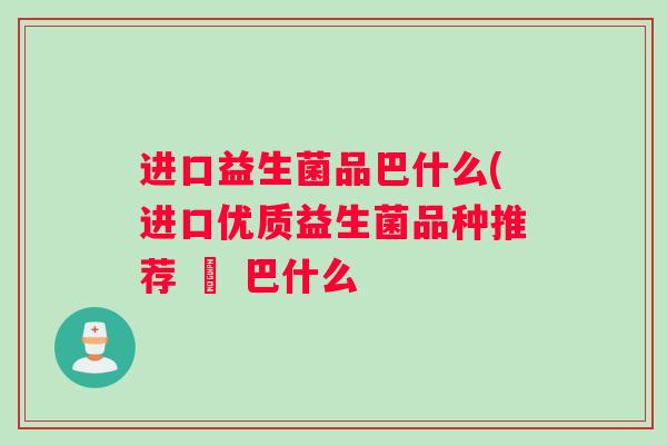 进口益生菌品巴什么(进口优质益生菌品种推荐 – 巴什么