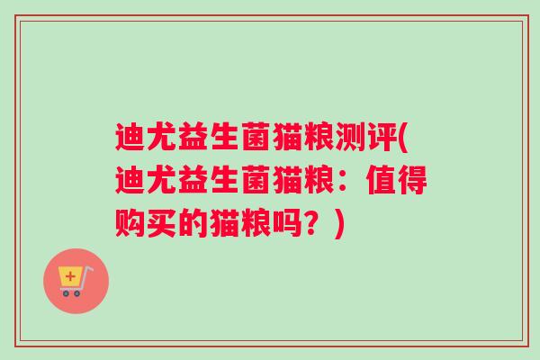 迪尤益生菌猫粮测评(迪尤益生菌猫粮：值得购买的猫粮吗？)